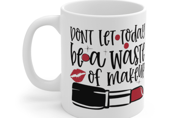 Don’t Let Today Be a Waste of Makeup – White 11oz Ceramic Coffee Mug