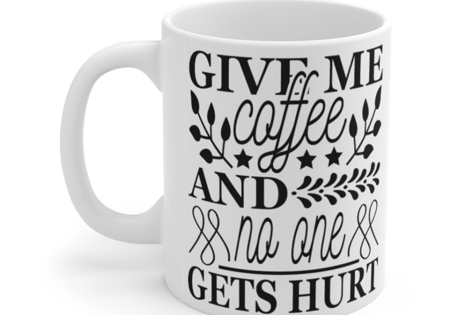 Give Me Coffee and No One Gets Hurt – White 11oz Ceramic Coffee Mug (5)