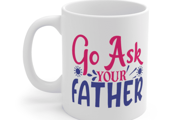 Go Ask Your Father – White 11oz Ceramic Coffee Mug