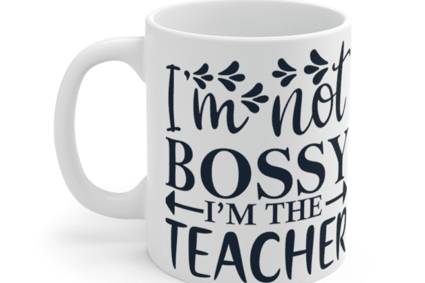 I’m Not Bossy I’m The Teacher – White 11oz Ceramic Coffee Mug