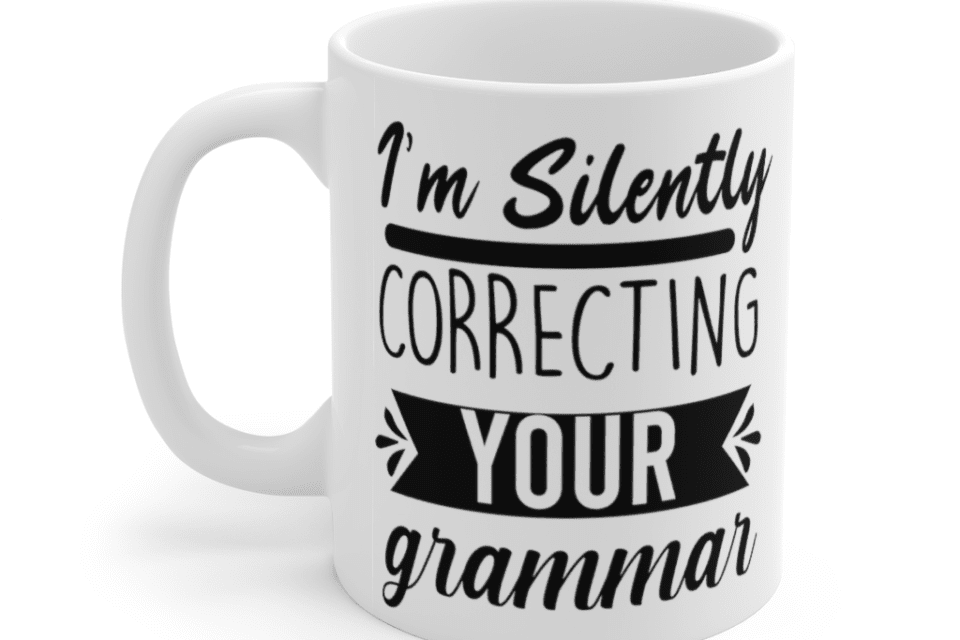 I’m Silently Correcting Your Grammar – White 11oz Ceramic Coffee Mug