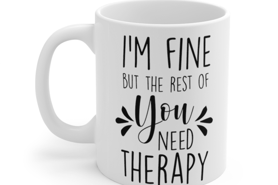 I’m fine but the rest of you need therapy – White 11oz Ceramic Coffee Mug