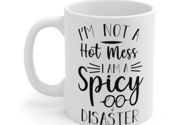 I’m not a hot mess I am a spicy disaster – White 11oz Ceramic Coffee Mug