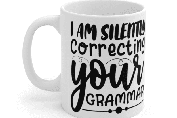 I Am Silently Correcting Your Grammar – White 11oz Ceramic Coffee Mug (2)