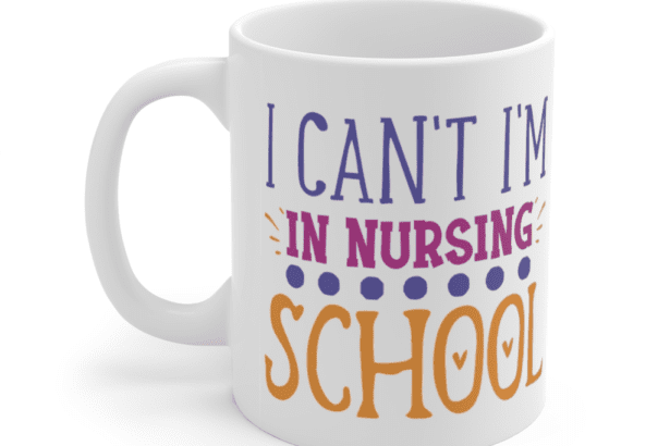 I Can’t I’m in Nursing School – White 11oz Ceramic Coffee Mug
