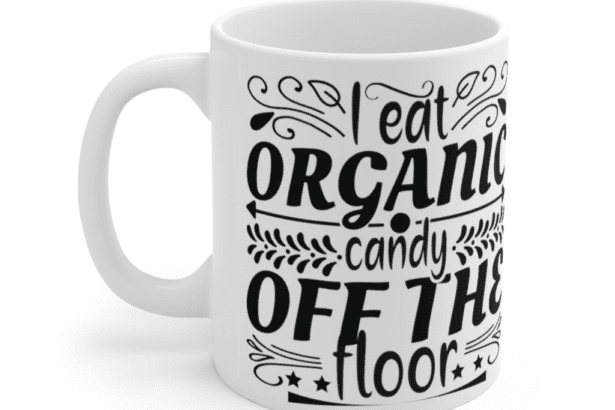 I Eat Organic Candy Off The Floor – White 11oz Ceramic Coffee Mug (5)