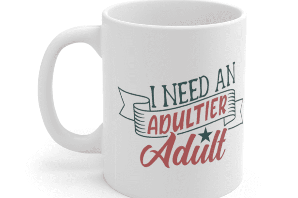 I Need An Adultier Adult – White 11oz Ceramic Coffee Mug