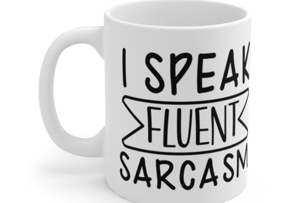 I Speak Fluent Sarcasm – White 11oz Ceramic Coffee Mug (7)