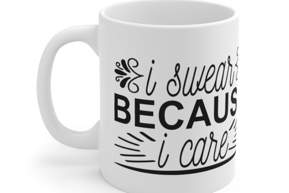 I Swear Because I Care – White 11oz Ceramic Coffee Mug (5)