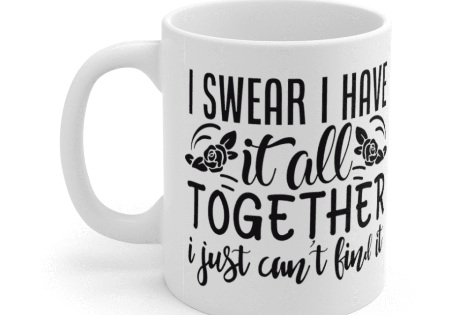 I Swear I Have It All Together I Just Can’t Find It – White 11oz Ceramic Coffee Mug