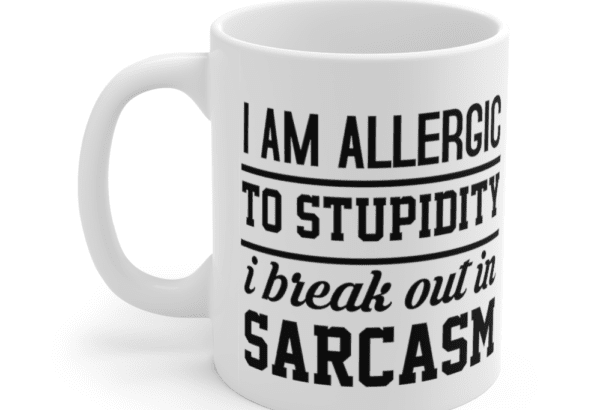 I am allergic to stupidity I break out in sarcasm – White 11oz Ceramic Coffee Mug
