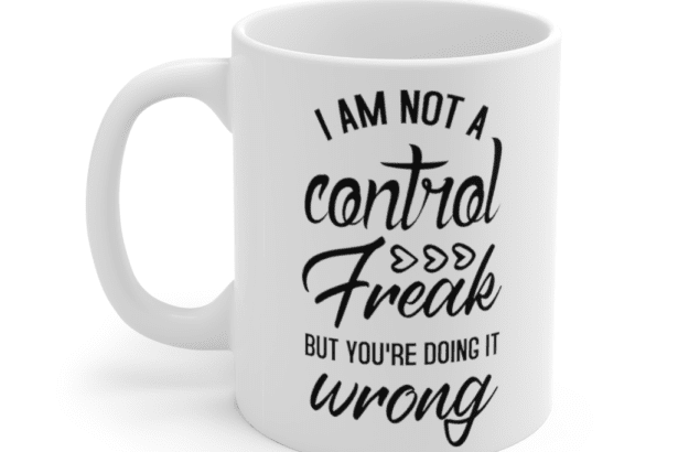 I am not a control freak but you’re doing it wrong – White 11oz Ceramic Coffee Mug