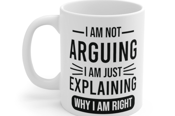 I am not arguing I am just explaining why I am right – White 11oz Ceramic Coffee Mug