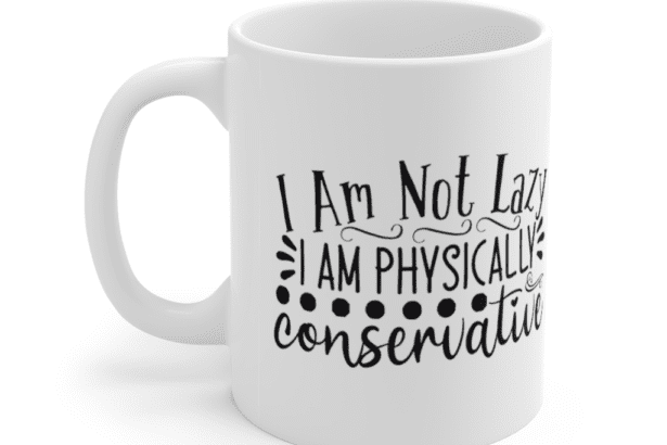 I am not lazy I am physically conservative – White 11oz Ceramic Coffee Mug