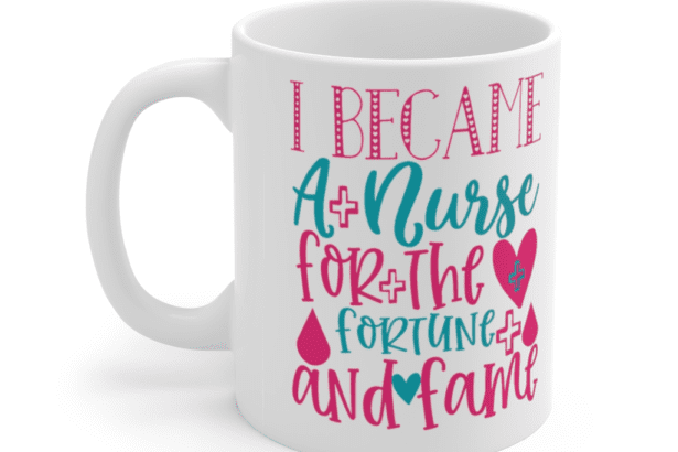 I became a nurse for the fortune and fame – White 11oz Ceramic Coffee Mug