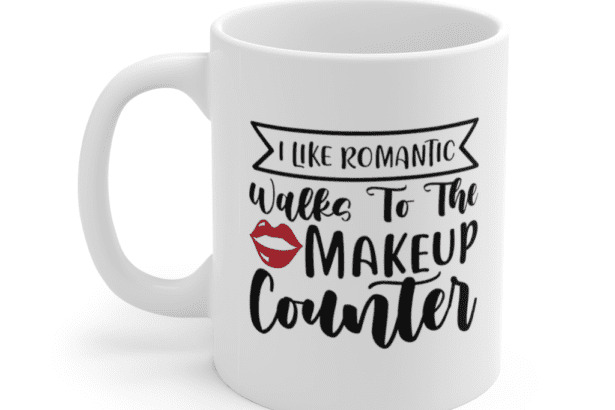 I like romantic walks to the makeup counter – White 11oz Ceramic Coffee Mug (2)