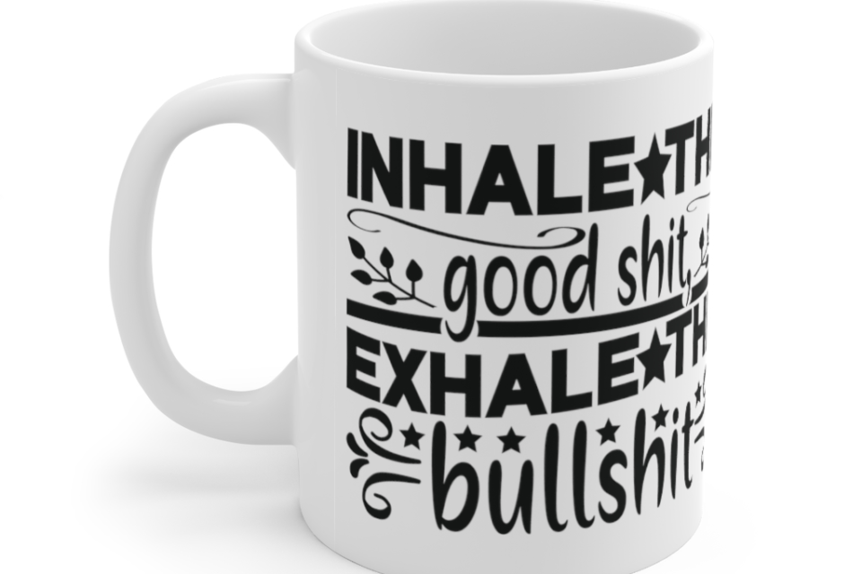 Inhale the Good S**t Exhale the Bulls**t – White 11oz Ceramic Coffee Mug (5)