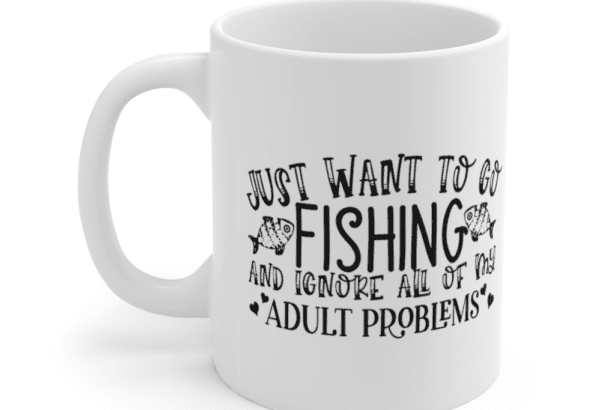 Just want to go fishing and ignore all of my adult problems – White 11oz Ceramic Coffee Mug