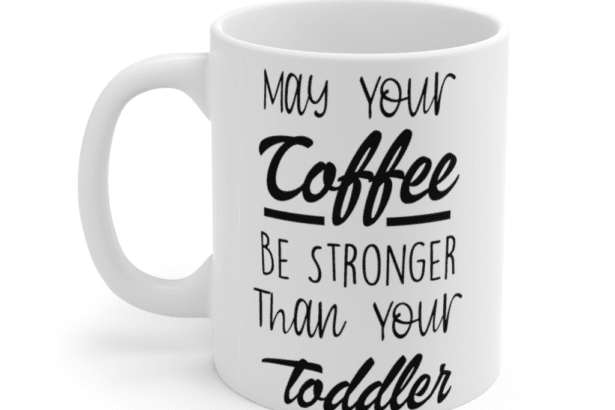May your coffee be stronger than your toddler – White 11oz Ceramic Coffee Mug (6)