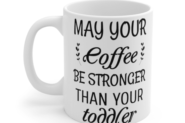 May your coffee be stronger than your toddler – White 11oz Ceramic Coffee Mug (8)