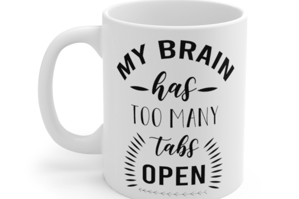 My brain has too many tabs open – White 11oz Ceramic Coffee Mug
