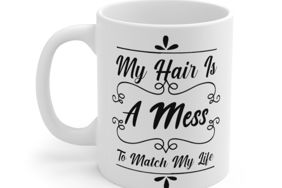 My hair is a mess to match my life – White 11oz Ceramic Coffee Mug