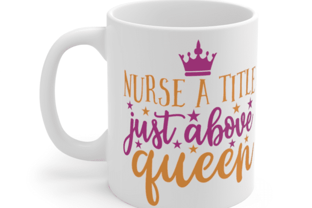 Nurse A Title Just Above Queen – White 11oz Ceramic Coffee Mug