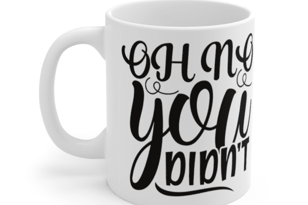 Oh No You Didn’t – White 11oz Ceramic Coffee Mug