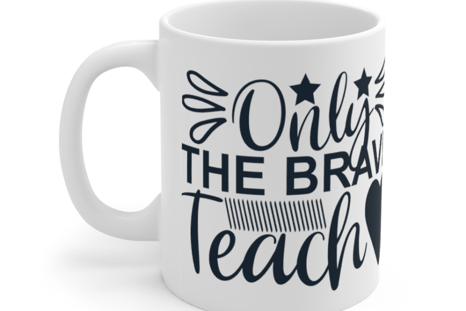 Only The Brave Teach – White 11oz Ceramic Coffee Mug (2)