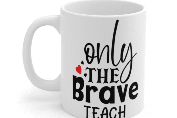 Only The Brave Teach – White 11oz Ceramic Coffee Mug (3)