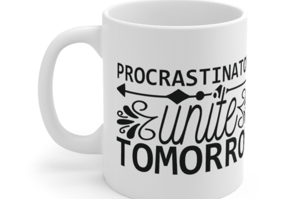 Procrastinators Unite Tomorrow – White 11oz Ceramic Coffee Mug (5)