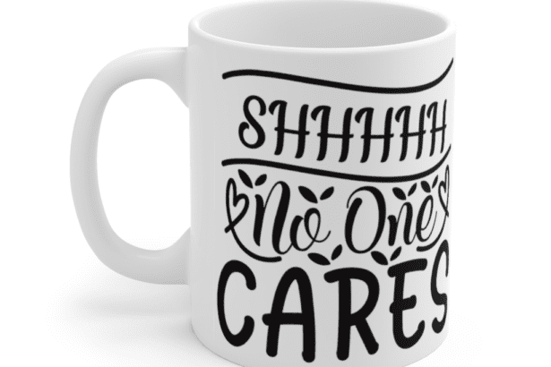 Shhhhh No One Cares – White 11oz Ceramic Coffee Mug
