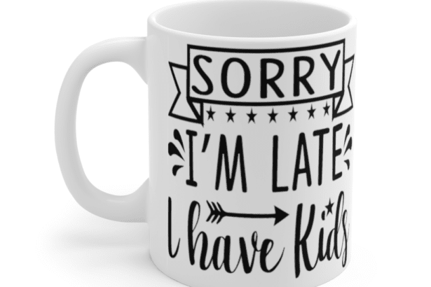 Sorry I’m Late I Have Kids – White 11oz Ceramic Coffee Mug