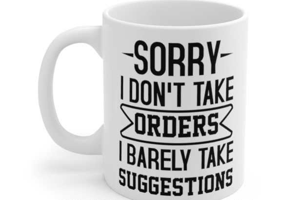 Sorry I don’t take orders I barely take suggestions – White 11oz Ceramic Coffee Mug (2)