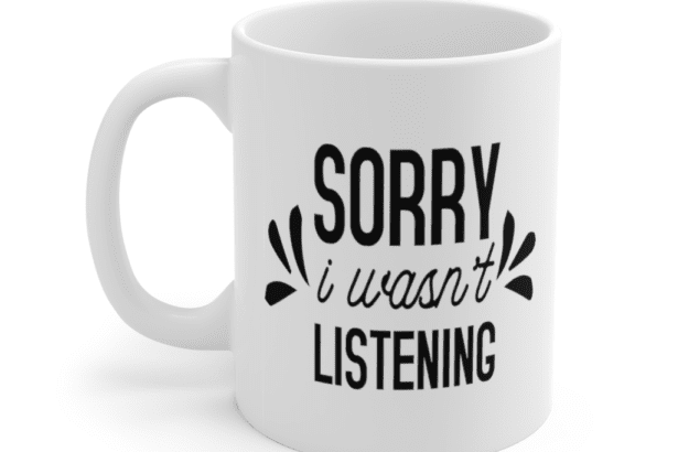 Sorry I wasn’t listening – White 11oz Ceramic Coffee Mug (2)
