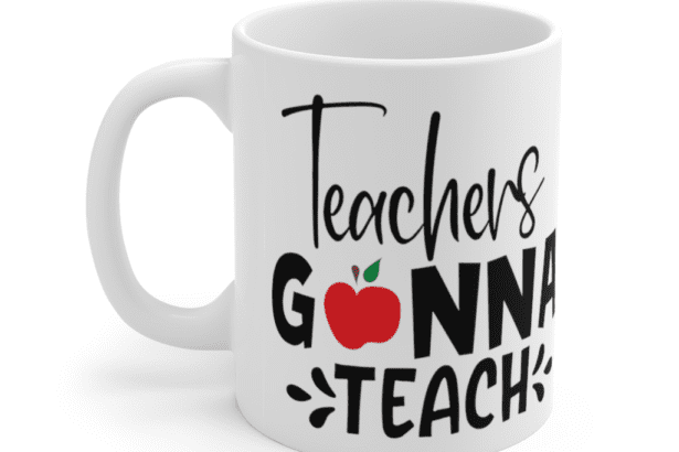 Teachers Gonna Teach – White 11oz Ceramic Coffee Mug (3)