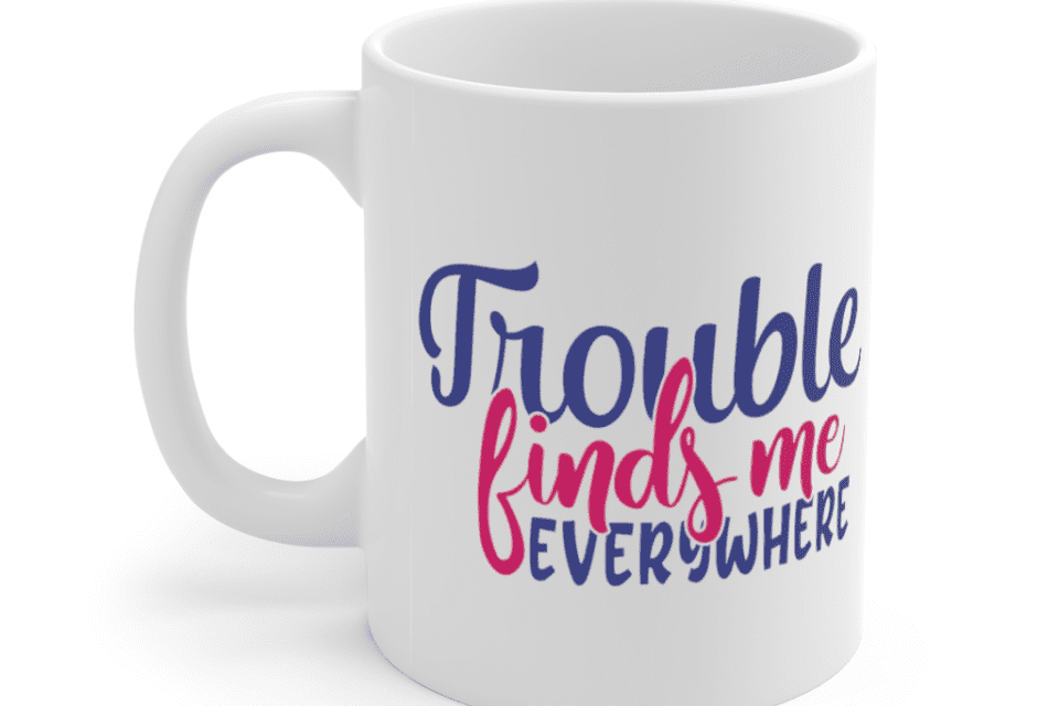 Trouble Finds Me Everywhere – White 11oz Ceramic Coffee Mug