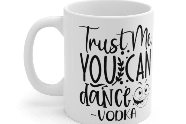 Trust Me You Can Dance -Vodka – White 11oz Ceramic Coffee Mug
