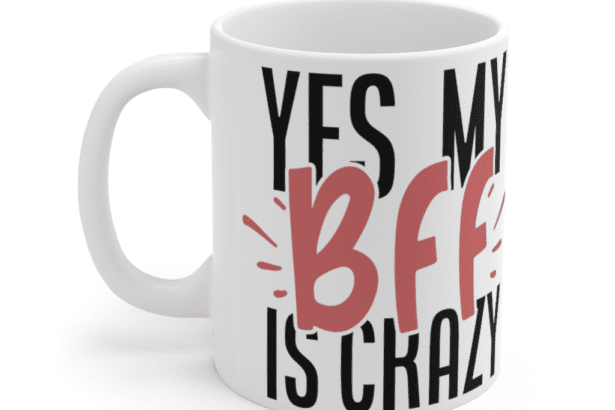 Yes, My BFF is Crazy – White 11oz Ceramic Coffee Mug