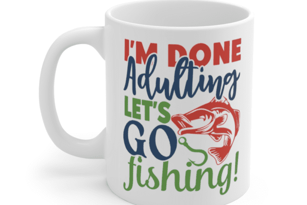 I’m Done Adulting Let’s Go Fishing – White 11oz Ceramic Coffee Mug
