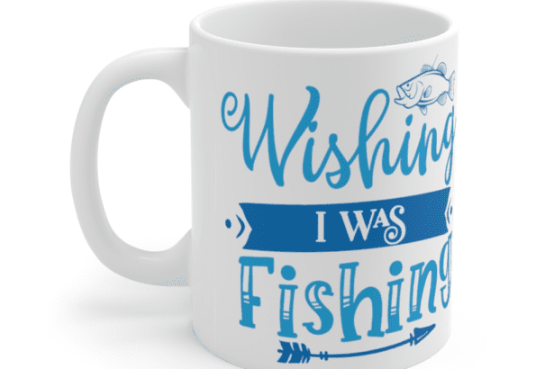 Wishing I Was Fishing – White 11oz Ceramic Coffee Mug (3)