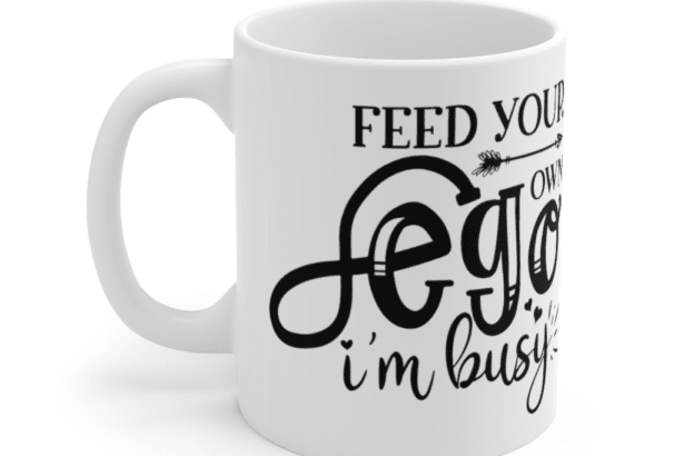Feed Your Own Ego I’m Busy – White 11oz Ceramic Coffee Mug