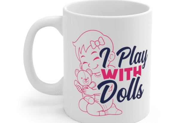 I Play With Dolls – White 11oz Ceramic Coffee Mug (2)