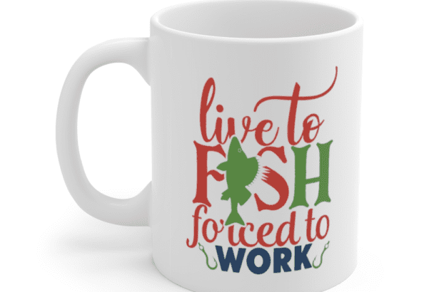 Live to Fish Forced to Work – White 11oz Ceramic Coffee Mug