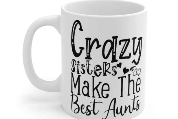 Crazy Sisters Make The Best Aunts – White 11oz Ceramic Coffee Mug