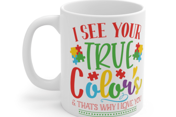 I See Your True Colors & That’s Why I Love You – White 11oz Ceramic Coffee Mug