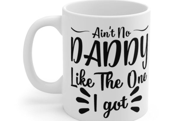 Ain’t No Daddy Like the One I Got – White 11oz Ceramic Coffee Mug