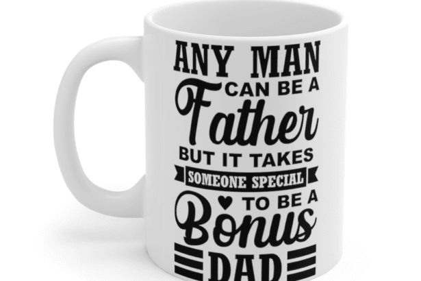 Any Man Can Be A Father But It Takes Someone Special To Be A Bonus Dad – White 11oz Ceramic Coffee Mug