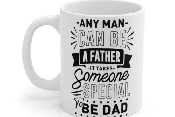 Any Man Can Be It Takes Someone Special to Be Dad – White 11oz Ceramic Coffee Mug