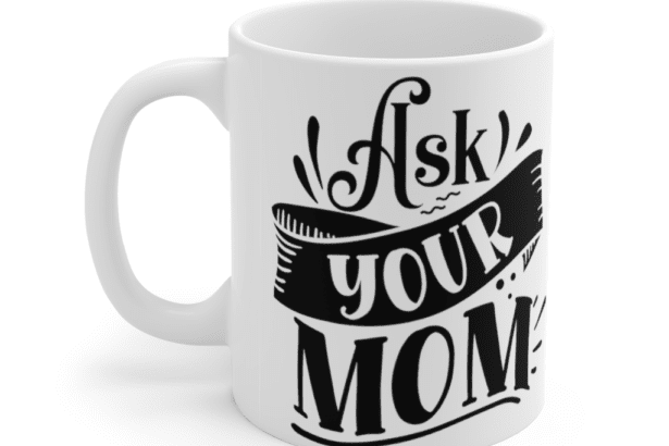 Ask Your Mom – White 11oz Ceramic Coffee Mug